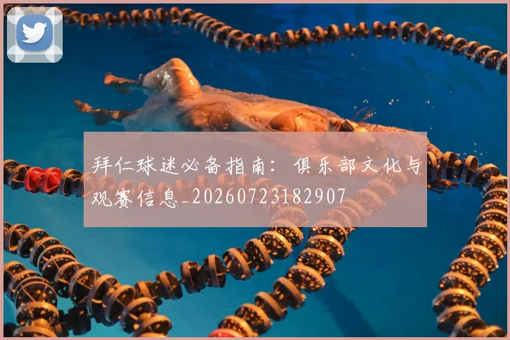 拜仁球迷必备指南：俱乐部文化与观赛信息_20260723182907