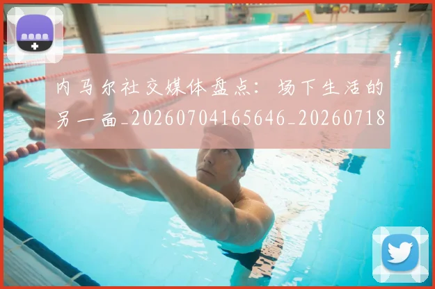 内马尔社交媒体盘点：场下生活的另一面_20260704165646_20260718005303