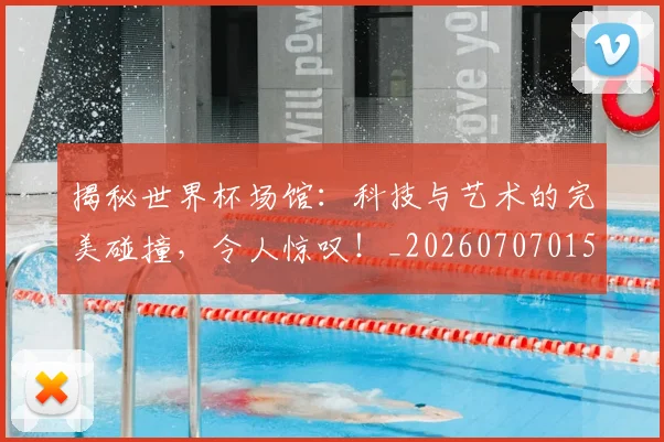 揭秘世界杯场馆:科技与艺术的完美碰撞,令人惊叹!_20260707015702
