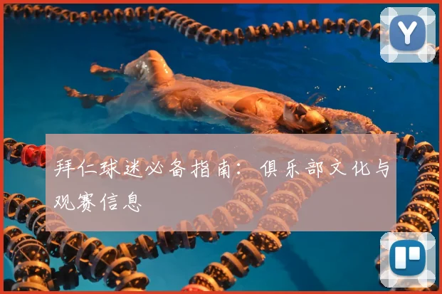 拜仁球迷必备指南:俱乐部文化与观赛信息