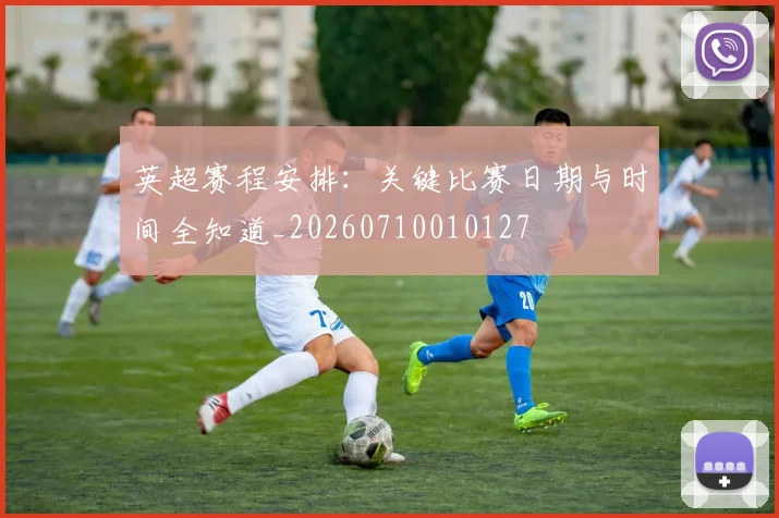 英超赛程安排：关键比赛日期与时间全知道_20260710010127