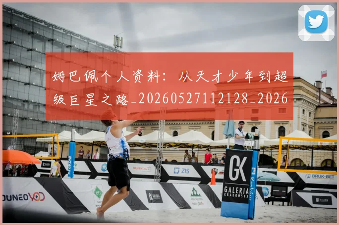 姆巴佩个人资料：从天才少年到超级巨星之路_20260527112128_20260703231313