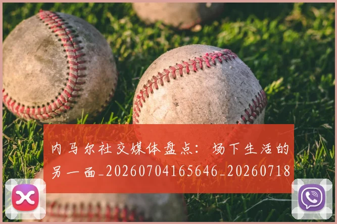 内马尔社交媒体盘点：场下生活的另一面_20260704165646_20260718005303