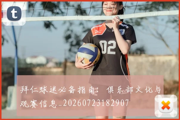 拜仁球迷必备指南:俱乐部文化与观赛信息_20260723182907