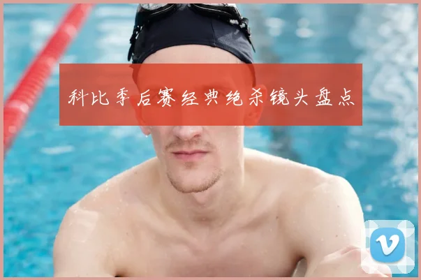 科比季后赛经典绝杀镜头盘点