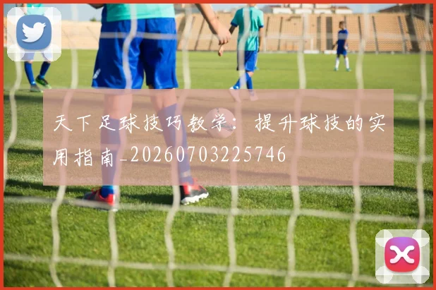 天下足球技巧教学:提升球技的实用指南_20260703225746