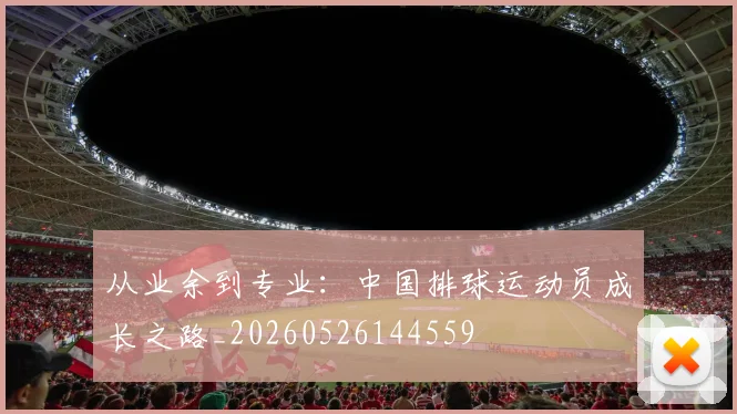 从业余到专业:中国排球运动员成长之路_20260526144559