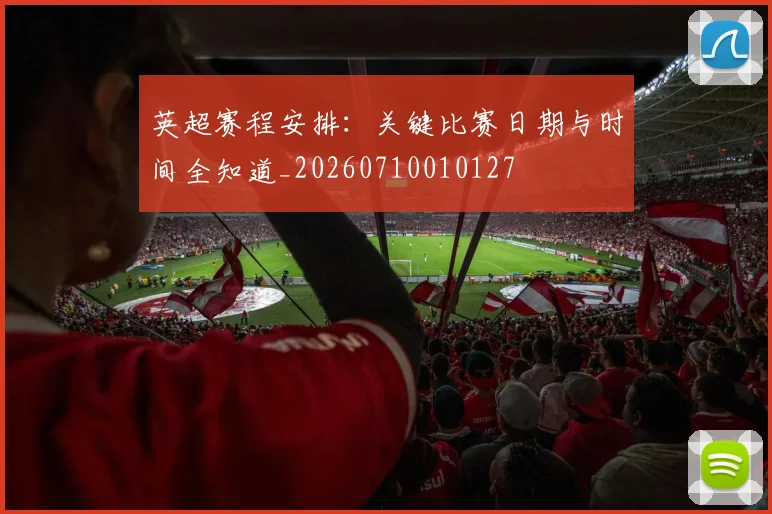 英超赛程安排:关键比赛日期与时间全知道_20260710010127