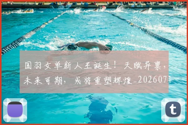 国羽女单新人王诞生！天赋异禀，未来可期，或将重塑辉煌_20260719161159
