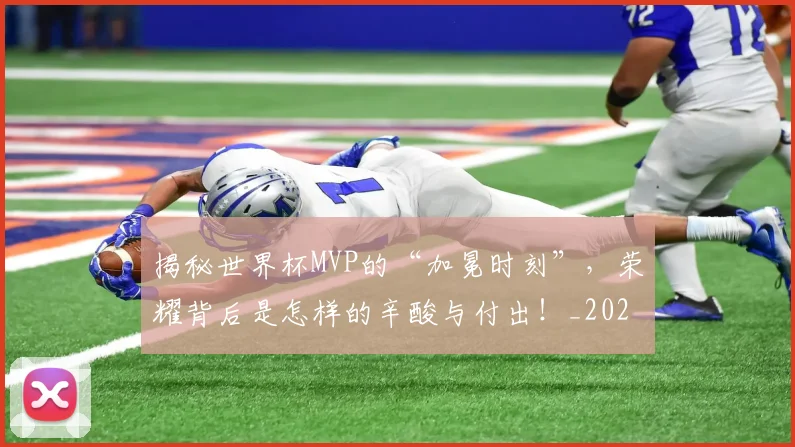 揭秘世界杯MVP的“加冕时刻”，荣耀背后是怎样的辛酸与付出！_20260707015659
