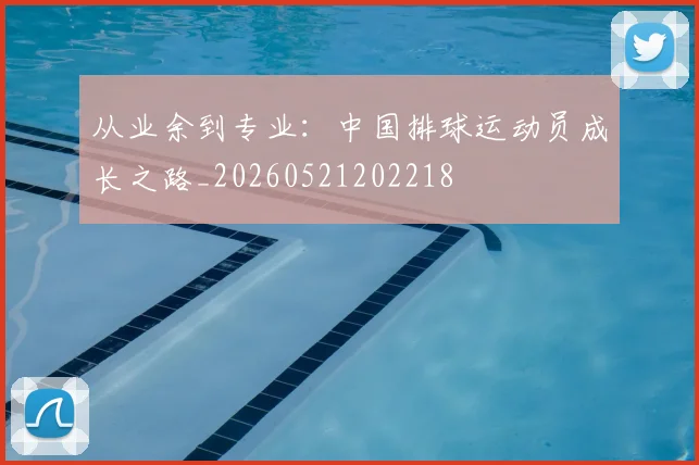 从业余到专业:中国排球运动员成长之路_20260521202218