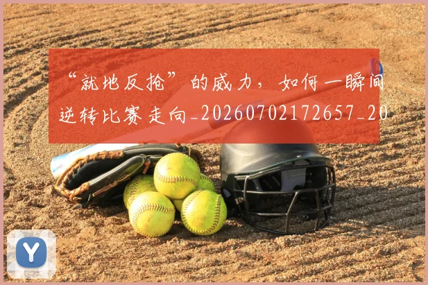 “就地反抢”的威力,如何一瞬间逆转比赛走向_20260702172657_20260715183025