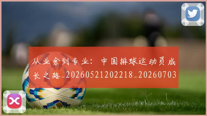 从业余到专业:中国排球运动员成长之路_20260521202218_20260703211807