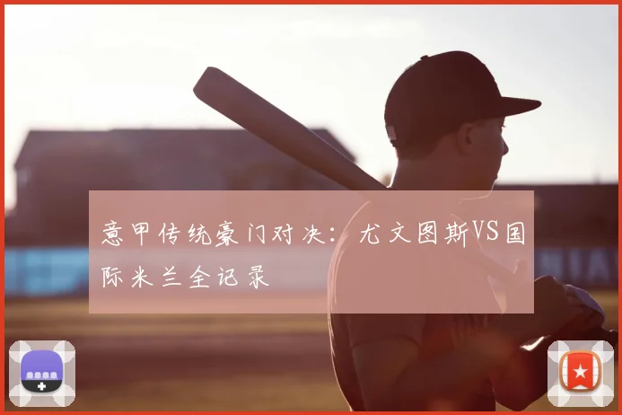 意甲传统豪门对决:尤文图斯VS国际米兰全记录