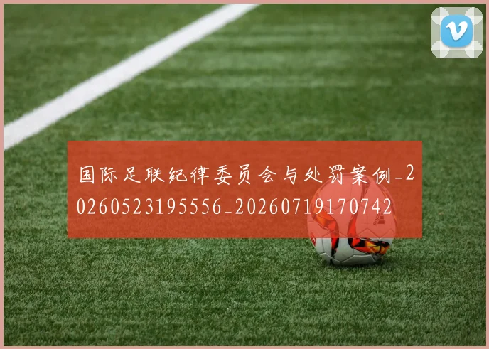 国际足联纪律委员会与处罚案例_20260523195556_20260719170742