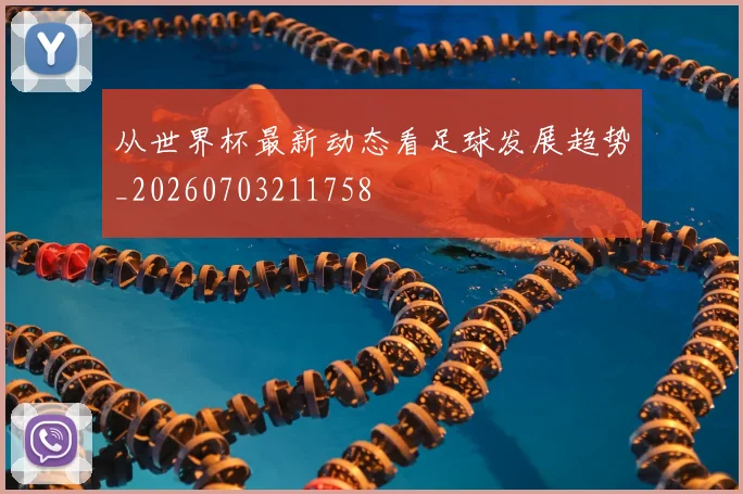 从世界杯最新动态看足球发展趋势_20260703211758