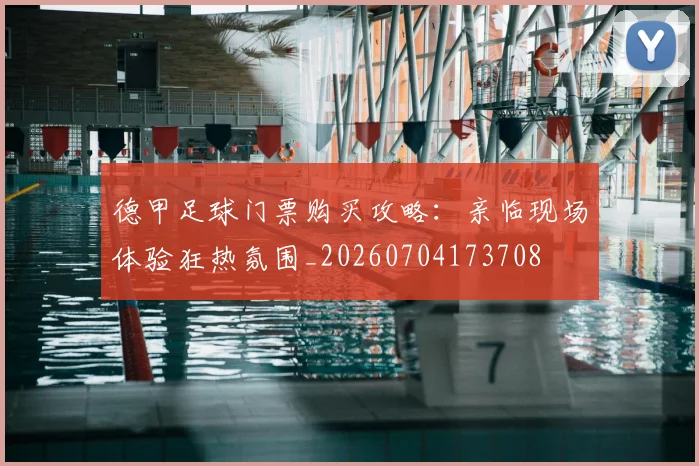 德甲足球门票购买攻略：亲临现场体验狂热氛围_20260704173708