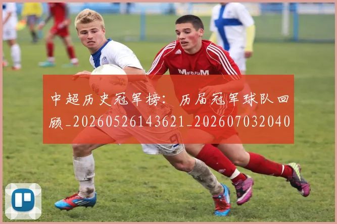 中超历史冠军榜:历届冠军球队回顾_20260526143621_20260703204049_20260716185410