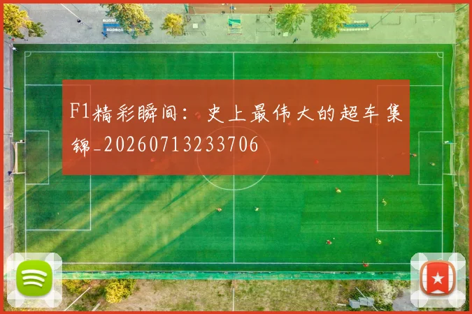 F1精彩瞬间：史上最伟大的超车集锦_20260713233706